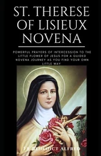 ST. THERESE OF LISIEUX NOVENA: Powerful Prayers Of Intercession To The Little Fl