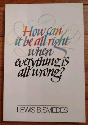 HOW CAN IT BE ALL RIGHT WHEN EVERYTING IS ALL WRONG? by Lewis B. Smedes - 1982