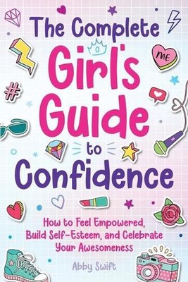 The Complete Girl's Guide to Confidence: How to Feel Empowered, Build Self-Estee