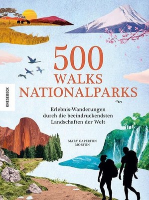 500 Walks. Nationalparks. Erlebnis-Wanderungen durch die beeindruckendsten Lands