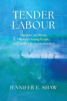 Tender Labour: Migrant Care Work, Filipina/o Young People, and Family Life Acros