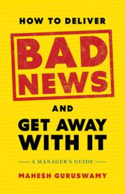 How to Deliver Bad News and Get Away with It: A Manager's Guide by Guruswamy