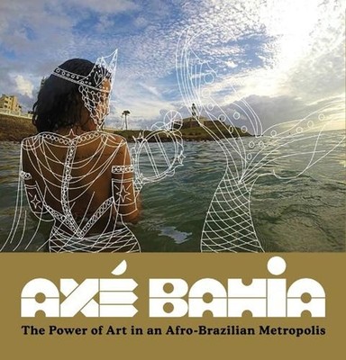 Ax Bahia: The Power of Art in an Afro-Brazilian Metropolis by Patrick A. Polk (E