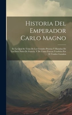 Historia Del Emperador Carlo Magno: En La Qual Se Trata De Las Grandes Proezas Y