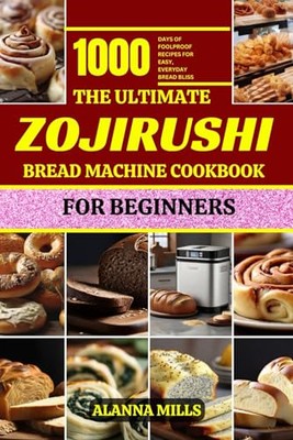 MILLS - ULTIMATE ZOJIRUSHI BREAD MACHINE COOKBOOK FOR BEGINNERS  1000  - X555z