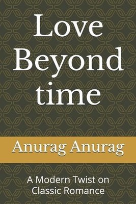 Love Beyond Time: A Modern Twist on Classic Romance by Anurag Anurag Paperback B