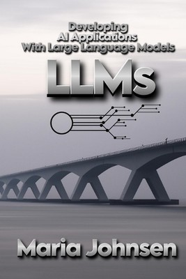 Developing AI Applications with Large Language Models by Maria Johnsen Paperback