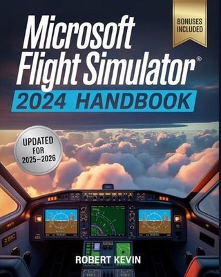 Microsoft Flight Simulator 2024 Handbook: The Complete Guide to Conquering the W