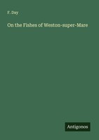 On The Fishes Of Weston-Super-Mare F. Day