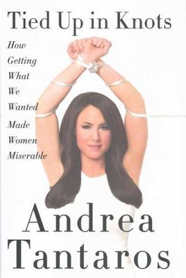 Tied up in Knots : How Getting What They Wanted Has Made Women Miserable by...
