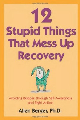 12 Stupid Things That Mess Up Recovery: Avoiding Relapse through Self-Awaren...