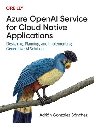 Azure OpenAI Service for Cloud Native Applications: Designing, Planning, and ...