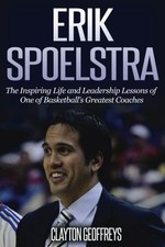 ERIK SPOELSTRA: THE INSPIRING LIFE AND LEADERSHIP LESSONS By Clayton Geoffreys