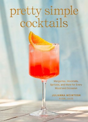Pretty Simple Cocktails: Margaritas, Mocktails, Spritzes, and More for Every...