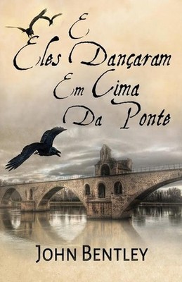 E Eles Danaram Em Cima Da Ponte: Uma Novela De Avignon Medieval by John Bentley
