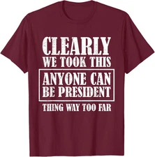 We Took This Anyone President Thing Too Far Gift Unisex T-Shirt