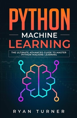 Python Machine Learning: The Ultimate Advanced Guide To Master Python Machi...