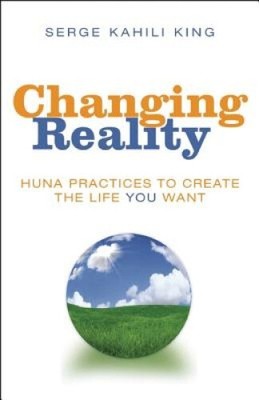 Changing Reality: Huna Practices to Create the Life You Want