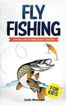 Fly Fishing for Kids: Hunting and Fishing Books for Kids by Isiah Maxwell: New