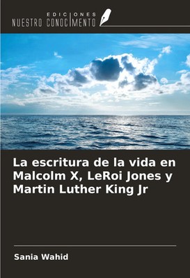 La escritura de la vida en Malcolm X, LeRoi Jones y Martin Luther King Jr Wahid