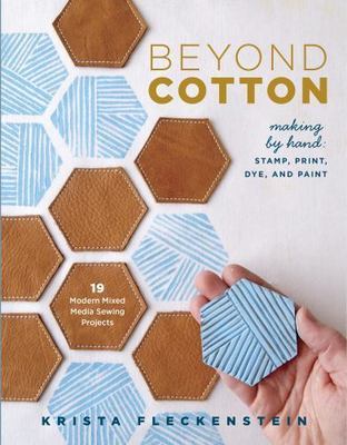 Beyond Cotton: Making by Hand: Stamp, Print, Dye & Paint 18 Modern Mixed Media S