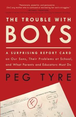 The Trouble with Boys: A Surprising Report Card on Our Sons, Their Problems...