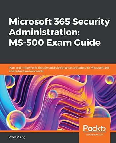 Microsoft 365 Security Administration: MS-500 Exam Guide: Plan and implement sec