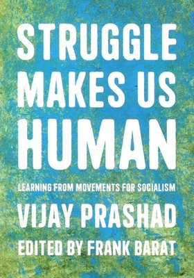 Struggle Makes Us Human - Vijay Prashad - 2022 - Learning Movements Socialism