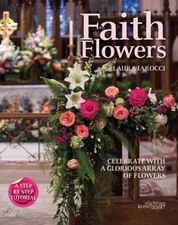 Faith Flowers: Celebrate with a Glorious Array of Flowers by ,Laura Iarocci