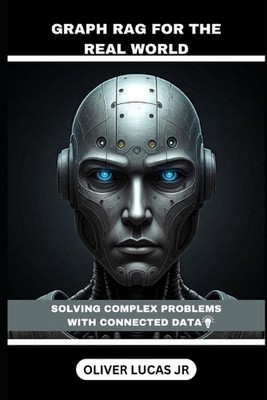 Graph RAG For The Real World: Solving Complex Problems With Connected Data by Ol