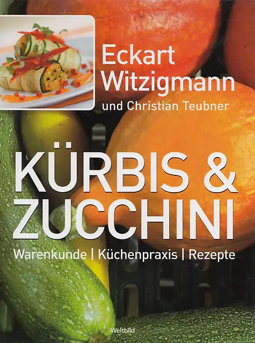 Kürbis & Zucchini: Warenkunde, Küchenpraxis, Rezepte - Eckart Witzigmann & Chris