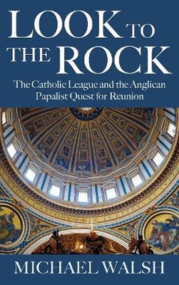 Look to the Rock: The Catholic League and the Angli by Walsh, Michael 178622058X