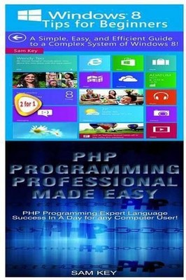 Windows 8 Tips for Beginners & PHP Programming Professional Made Easy by Sam Key