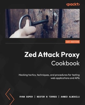 Zed Attack Proxy Cookbook: Hacking tactics, techniques, and procedures for testi