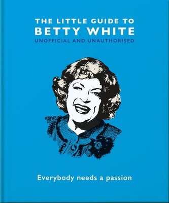 The Little Guide to Betty White: Everybody needs a passion (The Little Books of