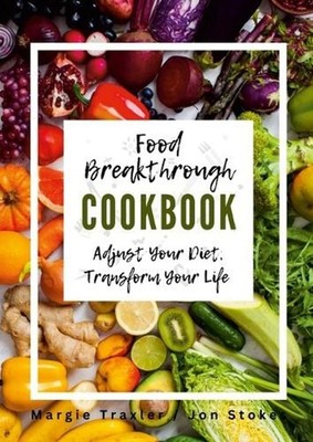 Food Breakthrough Cookbook: Adjust Your Diet, Transform Your Life by Margie Trax