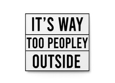 It's Way Too Peopley Outside  Funny Sign for Home or Office