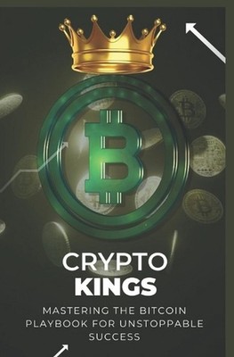 Crypto Kings: Mastering the Bitcoin Playbook for Unstoppable Success by Jhon Pir