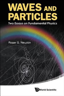Waves And Particles: Two Essays On Fundamental Physics by Roger G Newton: New