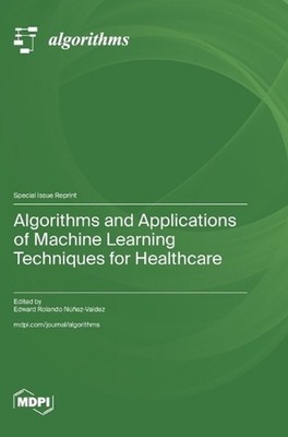 Algorithms and Applications of Machine Learning Techniques for Healthcare by Edw