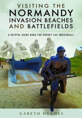 Visiting the Normandy Invasion Beaches and Battlefields: A Helpful Guide Book fo