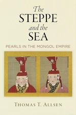 The Steppe and the Sea: Pearls in the Mongol Empire (Encounters with Asia) by A,