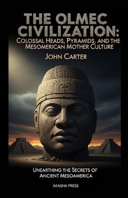 The Olmec Civilization: Colossal Heads, Pyramids, and the Mesoamerican Mother Cu