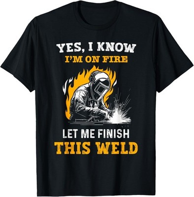 Welder Yes _ I Know I'm On Fire - Funny Metal Worker Welding Gift Unisex T-Shirt