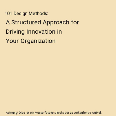 101 Design Methods: A Structured Approach for Driving Innovation in Your Organiz