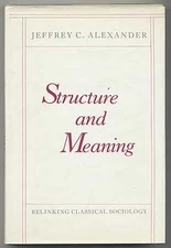 STRUCTURE AND MEANING: RELINKING CLASSICAL SOCIOLOGY By Jeffrey C. Alexander