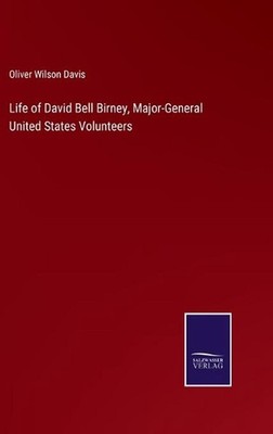 Life of David Bell Birney, Major-General United States Volunteers by Oliver Wils