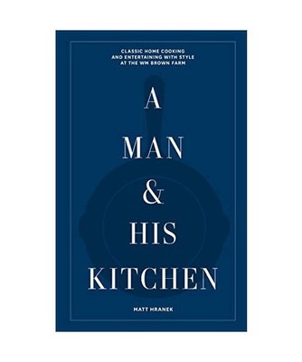 A Man & His Kitchen: Classic Home Cooking and Entertaining with Style at the Wm 