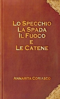 Lo Specchio, La Spada, Il Fuoco E Le Catene by Annarita Coriasco (Italian) Paper