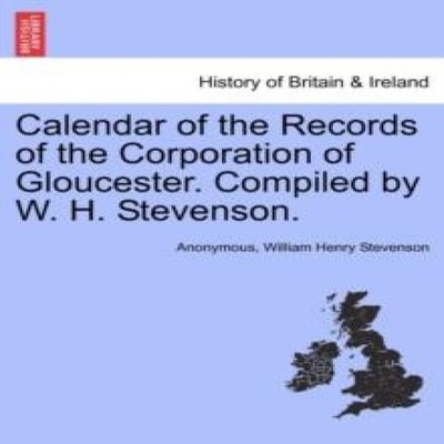 Calendar of the Records of the Corporation of Gloucester. Compile